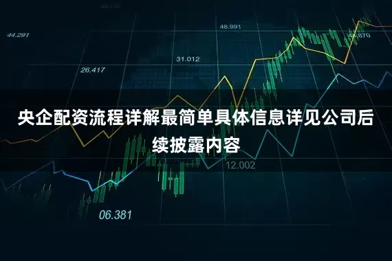 央企配资流程详解最简单具体信息详见公司后续披露内容