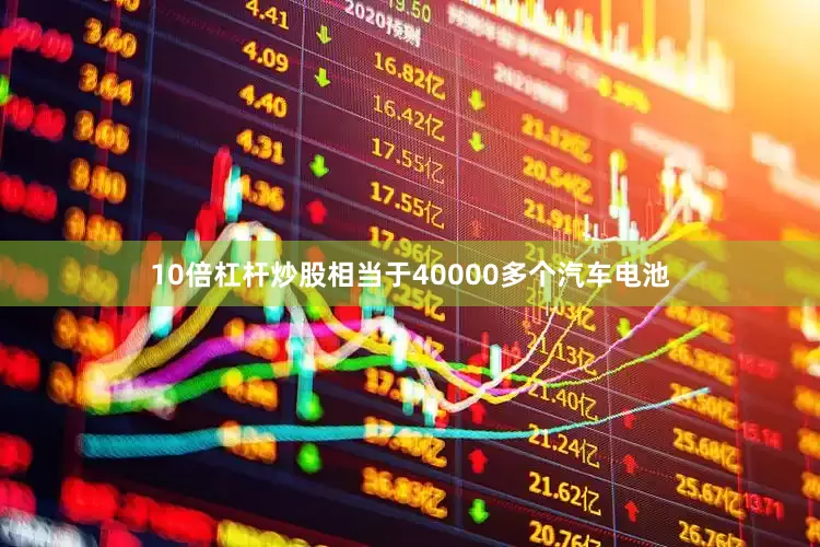 10倍杠杆炒股相当于40000多个汽车电池