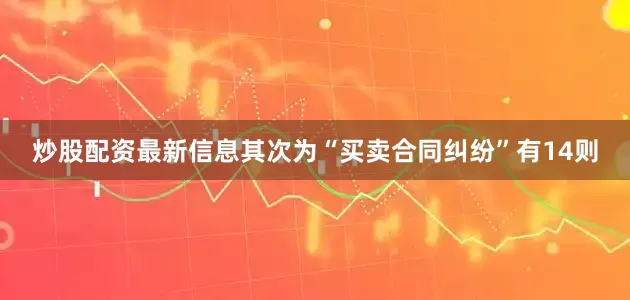 炒股配资最新信息其次为“买卖合同纠纷”有14则