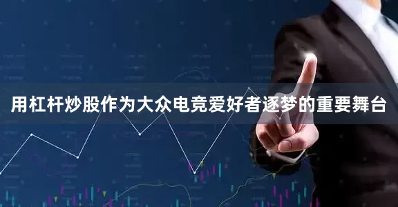 用杠杆炒股作为大众电竞爱好者逐梦的重要舞台