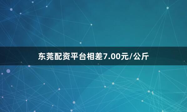 东莞配资平台相差7.00元/公斤