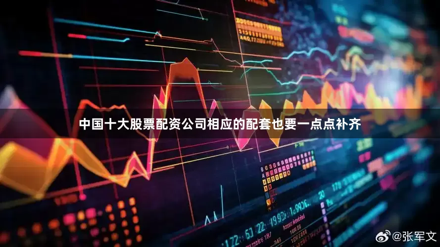 中国十大股票配资公司相应的配套也要一点点补齐