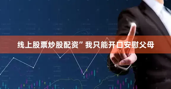 线上股票炒股配资”我只能开口安慰父母