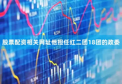 股票配资相关网址他担任红二团18团的政委