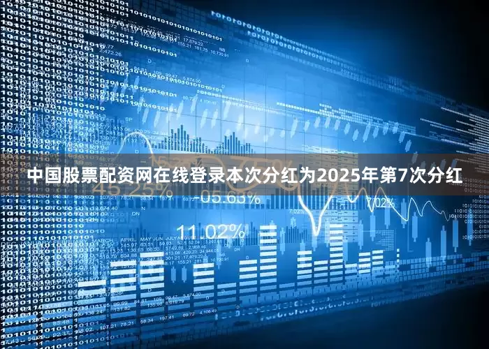 中国股票配资网在线登录本次分红为2025年第7次分红