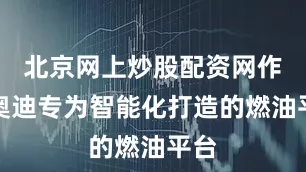 北京网上炒股配资网作为奥迪专为智能化打造的燃油平台
