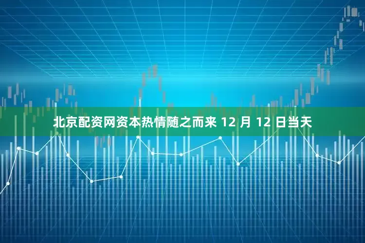北京配资网资本热情随之而来 12 月 12 日当天