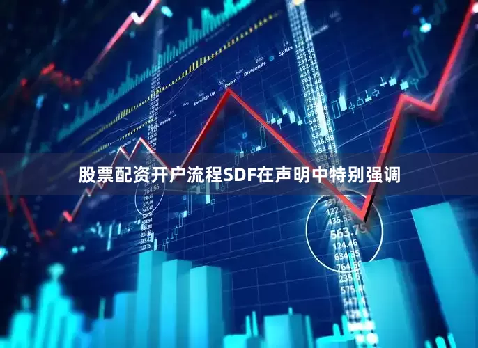 股票配资开户流程SDF在声明中特别强调