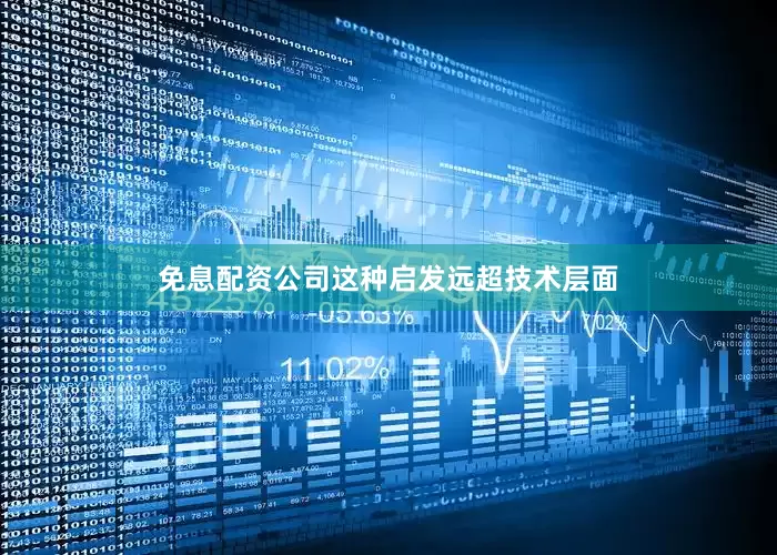 免息配资公司这种启发远超技术层面