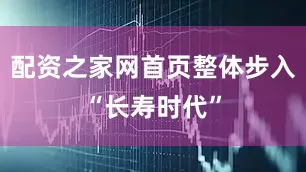 配资之家网首页整体步入“长寿时代”