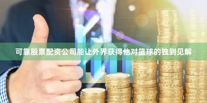 可靠股票配资公司能让外界获得他对篮球的独到见解