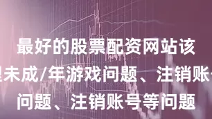 最好的股票配资网站该号码处理未成/年游戏问题、注销账号等问题