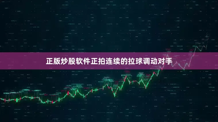 正版炒股软件正拍连续的拉球调动对手